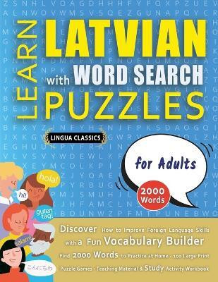LEARN LATVIAN WITH WORD SEARCH PUZZLES FOR ADULTS - Discover How to Improve Foreign Language Skills with a Fun Vocabulary Builder. Find 2000 Words to Practice at Home - 100 Large Print Puzzle Games - Teaching Material, Study Activity Workbook(English, Paperback, Lingua Classics) LEARN LATVIAN WITH WORD SEARCH PUZZLES FOR ADULTS - Discover How to Improve Foreign Language Skills with a Fun Vocabulary Builder. Find 2000 Words to Practice at Home - 100 Large Print Puzzle Games - Teaching Material, Study Activity Workbook(English, Paperback, Lingua Classics)