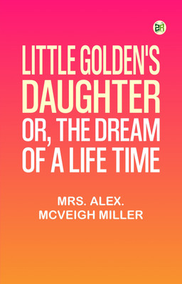Little Golden's Daughter; or, The Dream of a Life Time(Paperback, Mrs. Alex. McVeigh Miller)