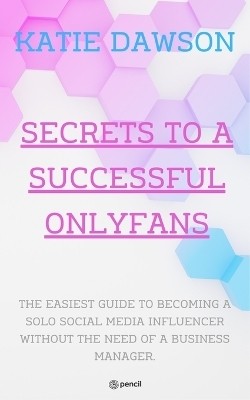 Secrets to a Successful Onlyfans: The easiest guide to becoming a solo social media influencer without the need for a business manager. I focus on revenue generated from onlyfans but hit some other points to make money.(Paperback, Katie Dawson)