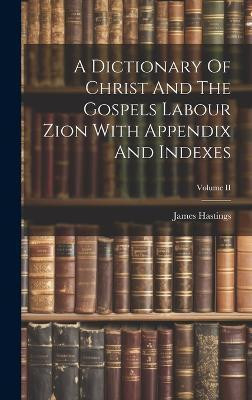 A Dictionary Of Christ And The Gospels Labour Zion With Appendix And Indexes; Volume II(English, Hardcover, Hastings James)