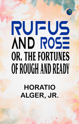 Rufus and Rose Or, The Fortunes of Rough and Ready(Paperback, Horatio Alger, Jr.)