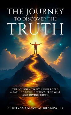 The Journey to Discover the Truth - The Journey to My Higher Self: A Path of Love, Destiny, Free Will and Divine Truth(Paperback, Srinivas Yadav Gurrampally)