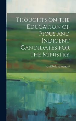 Thoughts on the Education of Pious and Indigent Candidates for the Ministry(English, Hardcover, Alexander Archibald)