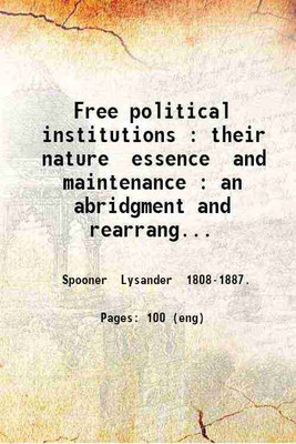 Free political institutions : their nature essence and maintenance : an abridgment and rearrangement of Lysander Spooner's Trial by jury / edited by Victor Yarros. 1912 [Hardcover](Hardcover, Spooner Lysander .)
