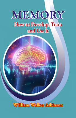 Memory How to Develop, Train and Use It(Paperback, William Walker Atkinson)