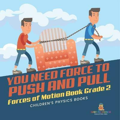 You Need Force to Push and Pull Forces of Motion Book Grade 2 Children's Physics Books(English, Paperback, Baby Professor)