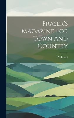 Fraser's Magazine For Town And Country; Volume 6(English, Hardcover, Anonymous)
