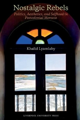 Nostalgic Rebels: Politics, Aesthetics, and Selfhood in Postcolonial Morocco(English, Hardcover, Lyamlahy Khalid)