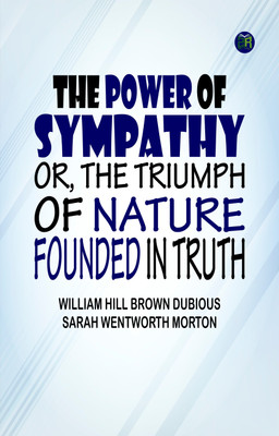 The Power of Sympathy or The Triumph of Nature. Founded in Truth(Paperback, William Hill Brown Dubious, Sarah Wentworth Morton)
