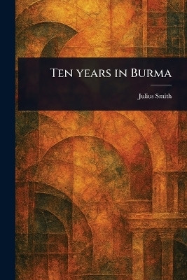 Ten Years in Burma(English, Paperback, Smith Julius)