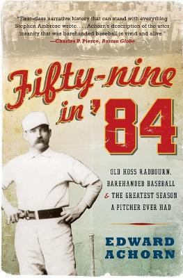 Fifty-nine in '84: Old Hoss Radbourn, Barehanded Baseball, and the Great est Season a Pitcher Ever Had(English, Paperback, Achorn Edward)