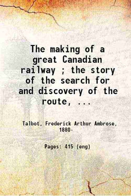 The making of a great Canadian railway ; the story of the search for and discovery of the route, and the construction of the nearly completed Grand Trunk Pacific Railway from the Atlantic [Hardcover](Hardcover, Talbot, Frederick Arthur Ambrose,)
