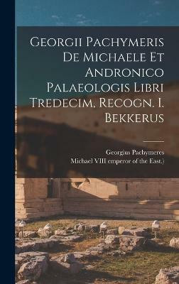 Georgii Pachymeris De Michaele Et Andronico Palaeologis Libri Tredecim, Recogn. I. Bekkerus(English, Hardcover, Pachymeres Georgius)