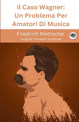 Il Caso Wagner: Un Problema Per Amatori Di Musica(Hardcover, Friedrich Nietzsche, Original Thinkers Institute)