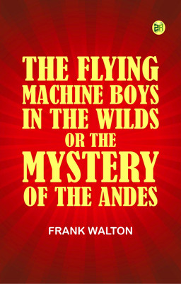 The Flying Machine Boys in the Wilds; Or, The Mystery of the Andes(Paperback, Frank Walton)