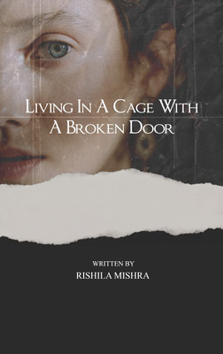 Living in a Cage with a Broken Door:A Mosaic of Words , Emotions and Truths.(Paperback, Rishila Mishra)