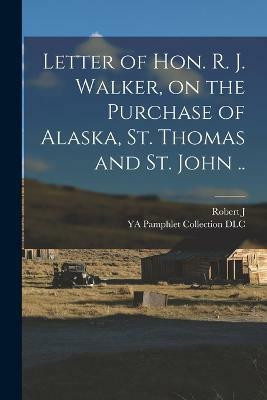 Letter of Hon. R. J. Walker, on the Purchase of Alaska, St. Thomas and St. John ..(English, Paperback, DLC Ya Pamphlet Collection)