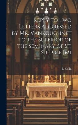 Reply to two Letters Addressed by Mr. Vankoughnet to the Superior of the Seminary of St. Sulpice [mi(English, Hardcover, (Louis) Colin L)