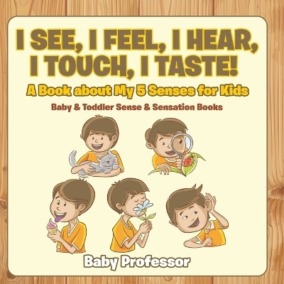 I See, I Feel, I Hear, I Touch, I Taste! A Book About My 5 Senses for Kids - Baby & Toddler Sense & Sensation Books(English, Paperback, Baby Professor)