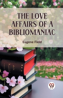 The Love Affairs of a Bibliomaniac(English, Paperback, Field Eugene)