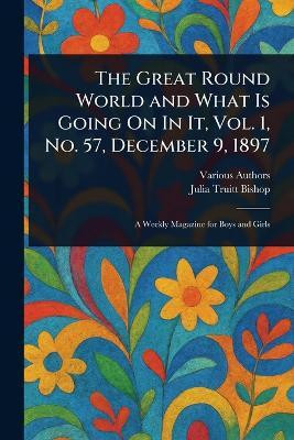 The Great Round World and What Is Going On In It, Vol. 1, No. 57, December 9, 1897(English, Paperback, Various Julia Truitt)