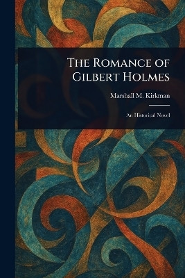 The Romance of Gilbert Holmes(English, Paperback, Kirkman Marshall M (Marshall Monroe))