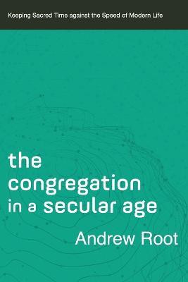 The Congregation in a Secular Age - Keeping Sacred Time against the Speed of Modern Life(English, Paperback, Root Andrew)