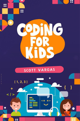 CODING FOR KIDS  - Beginners' Complete And Intuitive Guide To Learning To Code (2022 Crash Course for Newbies)(English, Paperback, Scott Vargas)