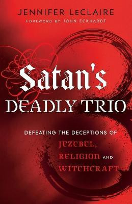 Satan`s Deadly Trio - Defeating the Deceptions of Jezebel, Religion and Witchcraft(English, Paperback, Leclaire Jennifer)