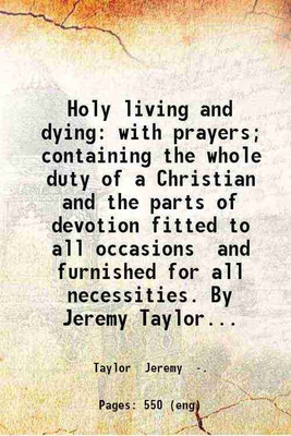 Holy living and dying: with prayers containing the whole duty of a Christian, And the parts of devotion fitted to all occasions and furnished for all necessities. 1878 [Hardcover](Hardcover, Jeremy Taylor)