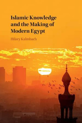Islamic Knowledge and the Making of Modern Egypt(English, Electronic book text, Kalmbach Hilary)