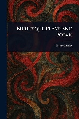 Burlesque Plays and Poems(English, Paperback, Morley Henry)