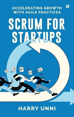 Scrum for Startups  - Accelerating Growth with Agile Practices(English, Hardcover, Harry Unni)