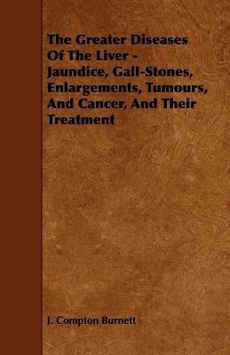 The Greater Diseases Of The Liver - Jaundice, Gall-Stones, Enlargements, Tumours, And Cancer, And Their Treatment(English, Paperback, Burnett J. Compton)