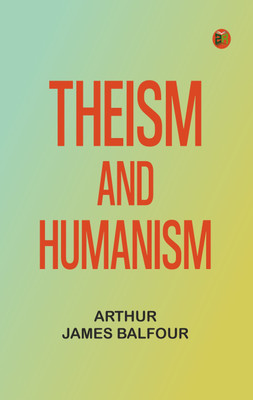 Theism and Humanism(Paperback, Arthur James Balfour)