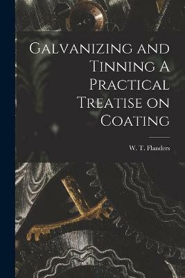 Galvanizing and Tinning A Practical Treatise on Coating(English, Paperback, Flanders W T)