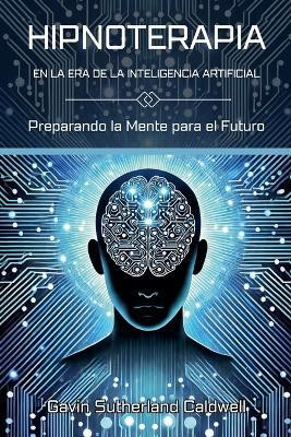 HIPNOTERAPIA EN LA ERA DE LA INTELIGENCIA ARTIFICIAL. Preparando la Mente para el Futuro(Spanish, Paperback, Caldwell Gavin Sutherland)
