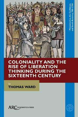 Coloniality and the Rise of Liberation Thinking during the Sixteenth Century(English, Hardcover, Ward Thomas)