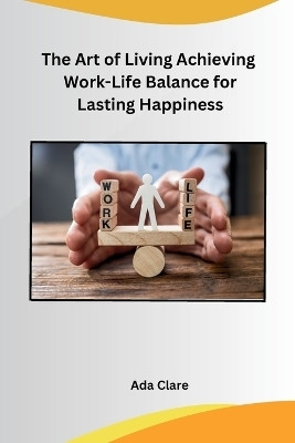 The Art of Living Achieving Work-Life Balance for Lasting Happiness(English, Paperback, Ada Clare)