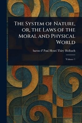 The System of Nature, or, the Laws of the Moral and Physical World(English, Paperback, Holbach Paul Henri Thiry Baron D')