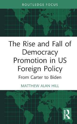 The Rise and Fall of Democracy Promotion in US Foreign Policy(English, Hardcover, Hill Matthew Alan)