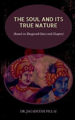 The Soul and It's True Nature  - (Based on Bhagavad Gita's 2nd Chapter)(English, Paperback, Pillai Jagadeesh)