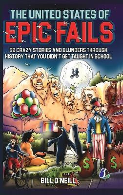 The United States of Epic Fails: 52 Crazy Stories And Blunders Through History That You Didn't Get Taught In School(English, Hardcover, O'Neill Bill)