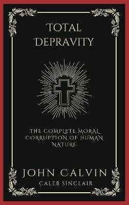 Total Depravity: The Complete Moral Corruption of Human Nature (Grapevine Press)(English, Hardcover, Calvin John)