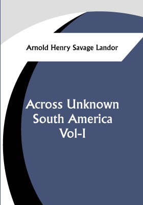 Across Unknown South America Vol- I(Paperback, Arnold Henry Savage Landor)