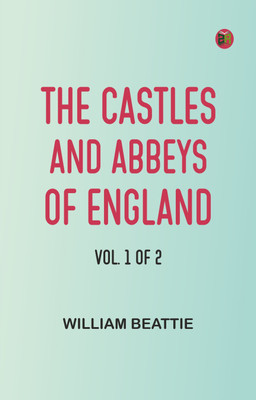 The castles and abbeys of England Vol. 1 of 2(Paperback, William Beattie)