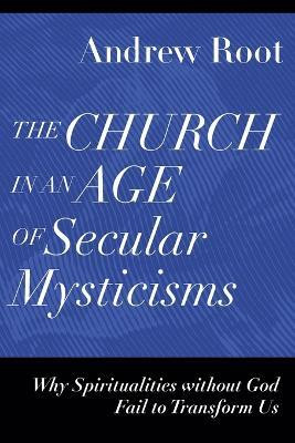 The Church in an Age of Secular Mysticisms - Why Spiritualities without God Fail to Transform Us(English, Paperback, Root Andrew)