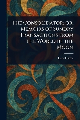 The Consolidator; or, Memoirs of Sundry Transactions From the World in the Moon(English, Paperback, Defoe Daniel)