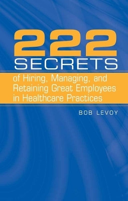 222 Secrets of Hiring, Managing, and Retaining Great Employees in Healthcare Practices(English, Hardcover, Levoy Bob)