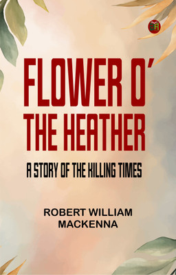 Flower o' the Heather: A Story of the Killing Times(Paperback, Robert William MacKenna)